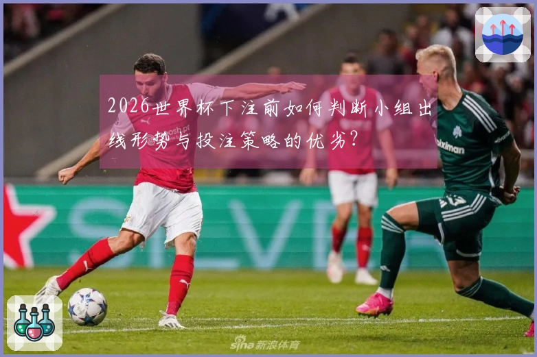 2026世界杯下注前如何判断小组出线形势与投注策略的优劣？